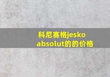 科尼赛格jesko absolut的的价格